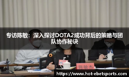 专访陈敏：深入探讨DOTA2成功背后的策略与团队协作秘诀