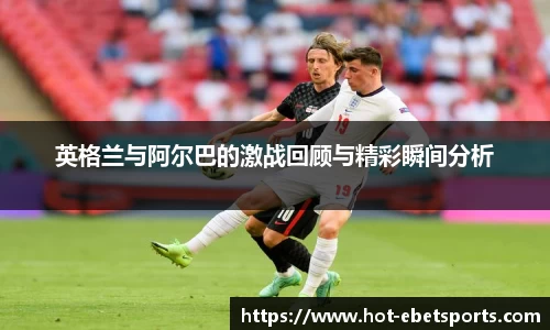 英格兰与阿尔巴的激战回顾与精彩瞬间分析