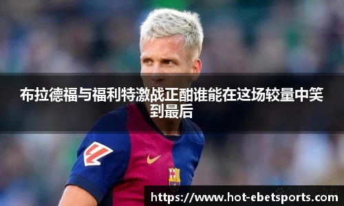 布拉德福与福利特激战正酣谁能在这场较量中笑到最后
