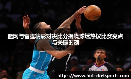 篮网与雷霆精彩对决比分揭晓球迷热议比赛亮点与关键时刻